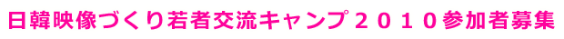 日韓映像づくり若者交流キャンプ２０１０参加者募集